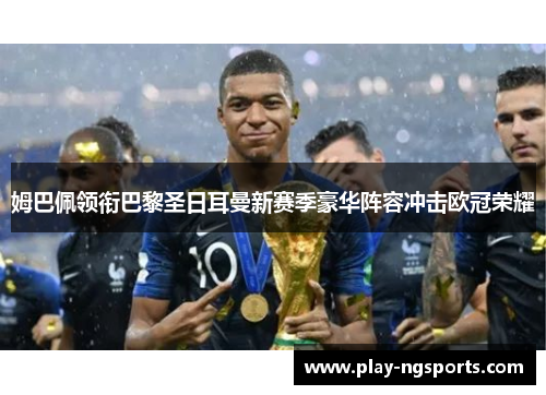 姆巴佩领衔巴黎圣日耳曼新赛季豪华阵容冲击欧冠荣耀