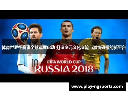 体育世界杯赛事全球巡展启动 打造多元文化交流与激情碰撞的新平台