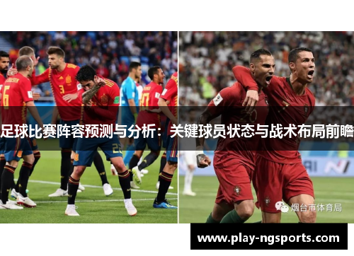 足球比赛阵容预测与分析：关键球员状态与战术布局前瞻