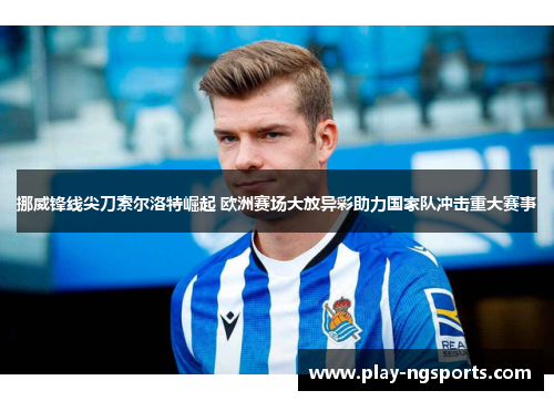 挪威锋线尖刀索尔洛特崛起 欧洲赛场大放异彩助力国家队冲击重大赛事