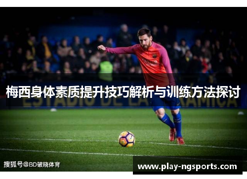 梅西身体素质提升技巧解析与训练方法探讨