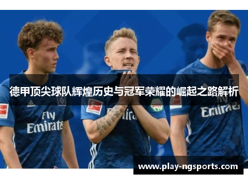 德甲顶尖球队辉煌历史与冠军荣耀的崛起之路解析