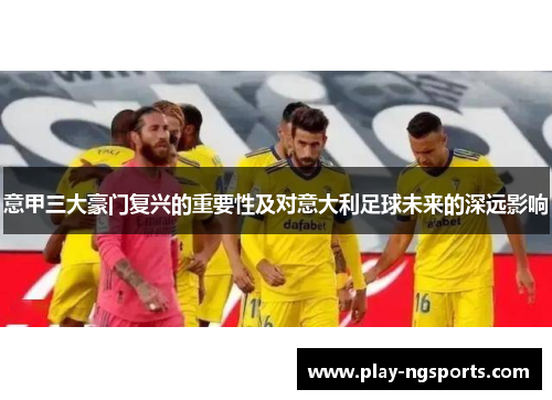 意甲三大豪门复兴的重要性及对意大利足球未来的深远影响