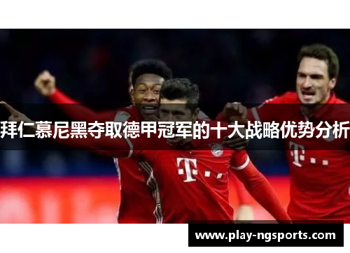 拜仁慕尼黑夺取德甲冠军的十大战略优势分析