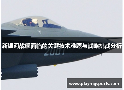 新银河战舰面临的关键技术难题与战略挑战分析