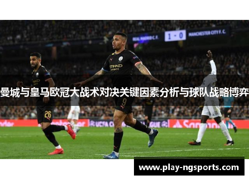 曼城与皇马欧冠大战术对决关键因素分析与球队战略博弈