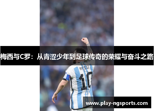 梅西与C罗：从青涩少年到足球传奇的荣耀与奋斗之路