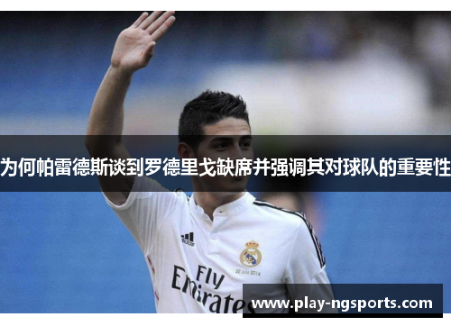 为何帕雷德斯谈到罗德里戈缺席并强调其对球队的重要性