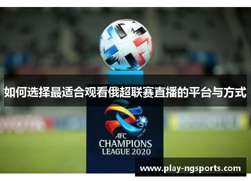 如何选择最适合观看俄超联赛直播的平台与方式
