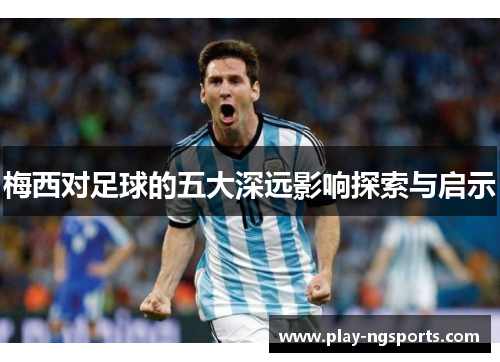 梅西对足球的五大深远影响探索与启示