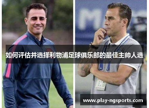 如何评估并选择利物浦足球俱乐部的最佳主帅人选