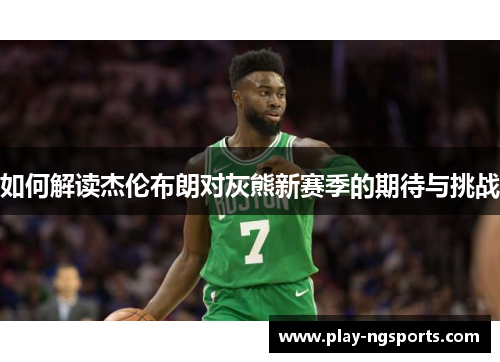 如何解读杰伦布朗对灰熊新赛季的期待与挑战