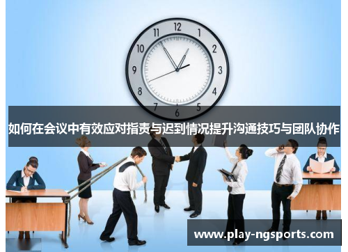 如何在会议中有效应对指责与迟到情况提升沟通技巧与团队协作