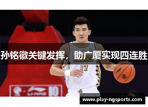 孙铭徽关键发挥，助广厦实现四连胜