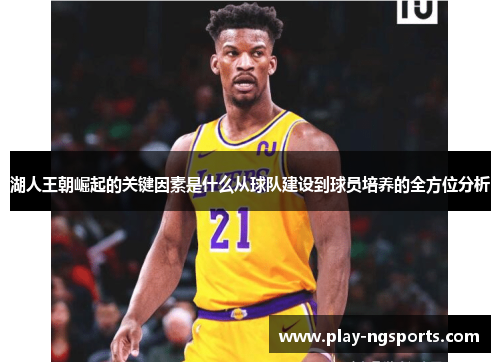 湖人王朝崛起的关键因素是什么从球队建设到球员培养的全方位分析
