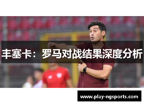 丰塞卡：罗马对战结果深度分析