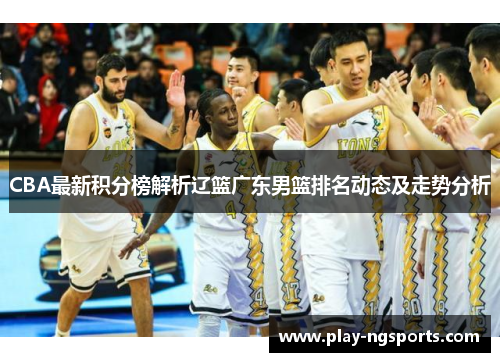 CBA最新积分榜解析辽篮广东男篮排名动态及走势分析