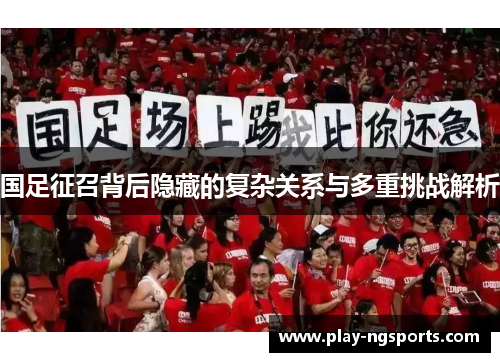 国足征召背后隐藏的复杂关系与多重挑战解析