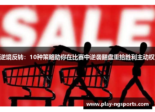 逆境反转：10种策略助你在比赛中逆袭翻盘重拾胜利主动权