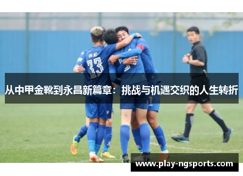 从中甲金靴到永昌新篇章：挑战与机遇交织的人生转折