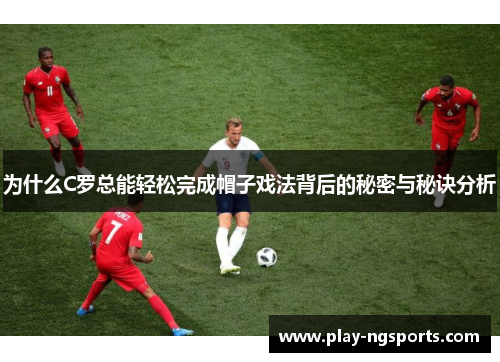 为什么C罗总能轻松完成帽子戏法背后的秘密与秘诀分析