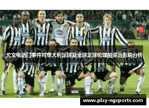 尤文电话门事件对意大利足球及全球足球伦理的深远影响分析
