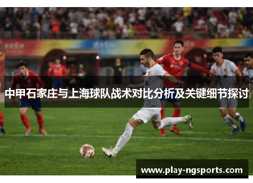 中甲石家庄与上海球队战术对比分析及关键细节探讨
