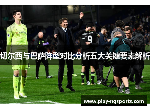 切尔西与巴萨阵型对比分析五大关键要素解析