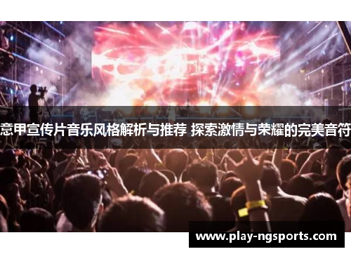 意甲宣传片音乐风格解析与推荐 探索激情与荣耀的完美音符