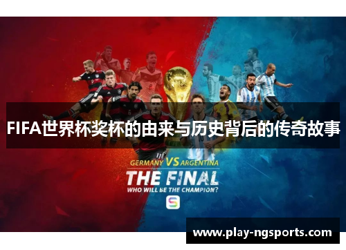FIFA世界杯奖杯的由来与历史背后的传奇故事 FIFA世界杯奖杯的由来与历史背后的传奇故事