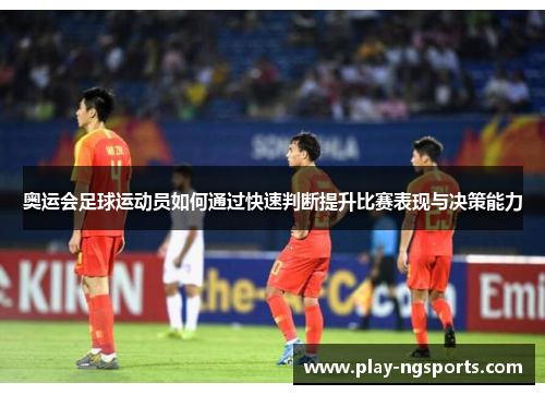 奥运会足球运动员如何通过快速判断提升比赛表现与决策能力