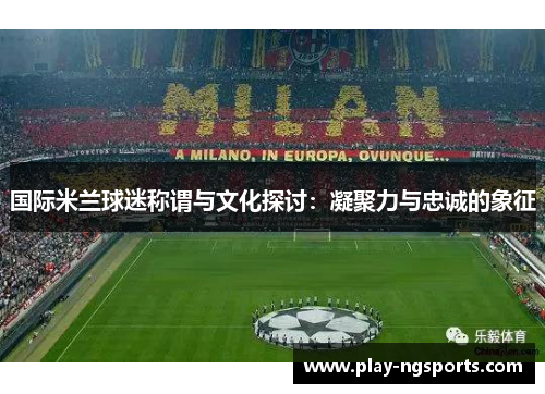 国际米兰球迷称谓与文化探讨：凝聚力与忠诚的象征