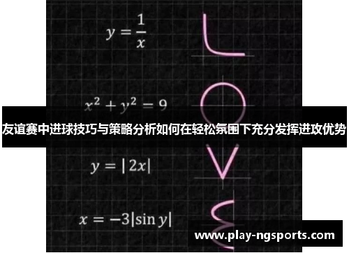 友谊赛中进球技巧与策略分析如何在轻松氛围下充分发挥进攻优势