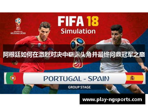 阿根廷如何在激烈对决中崭露头角并最终问鼎冠军之巅 阿根廷如何在激烈对决中崭露头角并最终问鼎冠军之巅