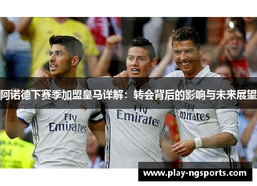 阿诺德下赛季加盟皇马详解:转会背后的影响与未来展望 阿诺德下赛季加盟皇马详解:转会背后的影响与未来展望