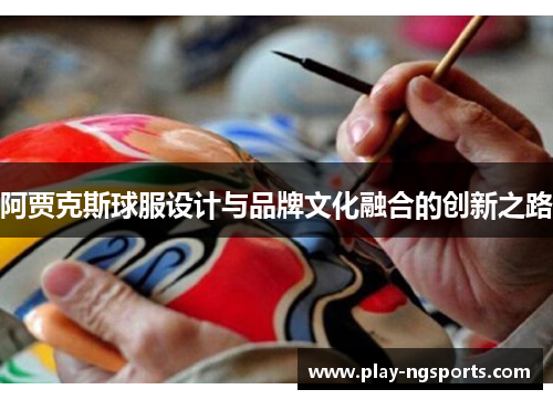 阿贾克斯球服设计与品牌文化融合的创新之路 阿贾克斯球服设计与品牌文化融合的创新之路
