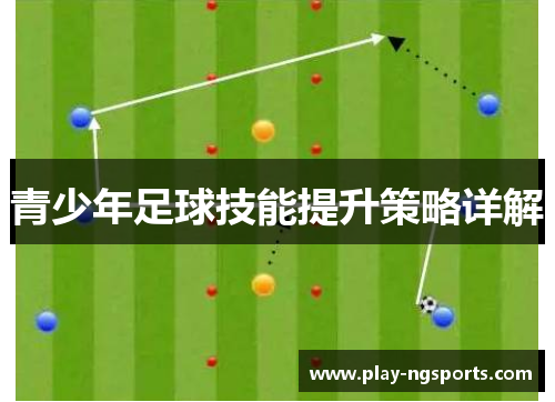 青少年足球技能提升策略详解 青少年足球技能提升策略详解