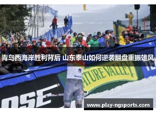 青岛西海岸胜利背后 山东泰山如何逆袭翻盘重振雄风 青岛西海岸胜利背后 山东泰山如何逆袭翻盘重振雄风