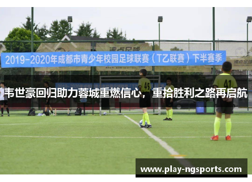 韦世豪回归助力蓉城重燃信心,重拾胜利之路再启航 韦世豪回归助力蓉城重燃信心,重拾胜利之路再启航