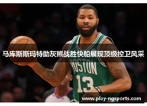 马库斯斯玛特助灰熊战胜快船展现顶级控卫风采