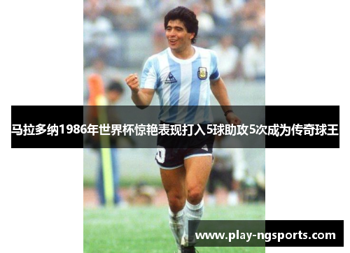 马拉多纳1986年世界杯惊艳表现打入5球助攻5次成为传奇球王