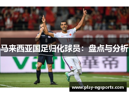 马来西亚国足归化球员：盘点与分析