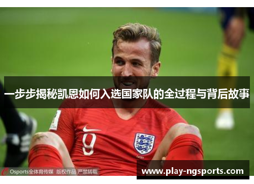 一步步揭秘凯恩如何入选国家队的全过程与背后故事