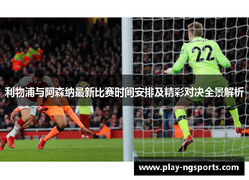 利物浦与阿森纳最新比赛时间安排及精彩对决全景解析