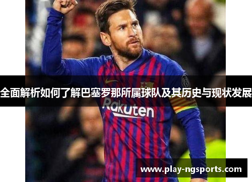 全面解析如何了解巴塞罗那所属球队及其历史与现状发展