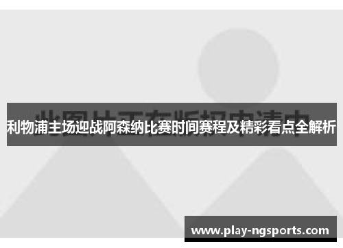 利物浦主场迎战阿森纳比赛时间赛程及精彩看点全解析