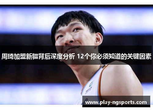 周琦加盟新疆背后深度分析 12个你必须知道的关键因素
