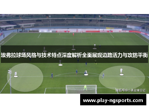埃弗拉球场风格与技术特点深度解析全面展现边路活力与攻防平衡 埃弗拉球场风格与技术特点深度解析全面展现边路活力与攻防平衡