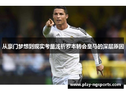 从豪门梦想到现实考量浅析罗本转会皇马的深层原因 从豪门梦想到现实考量浅析罗本转会皇马的深层原因