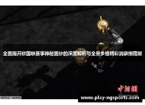 全面揭开欧国联赛事神秘面纱的深度解析与全景多维精彩洞察指南版 全面揭开欧国联赛事神秘面纱的深度解析与全景多维精彩洞察指南版